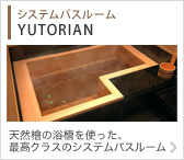 システムバスルーム　YUTORIAN 天然檜の浴槽を使った、最高クラスのシステムバスルーム
