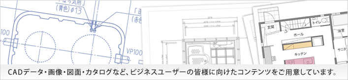 CADデータ・画像・図面・カタログなど、ビジネスユーザーの皆様に向けたコンテンツをご用意しています。