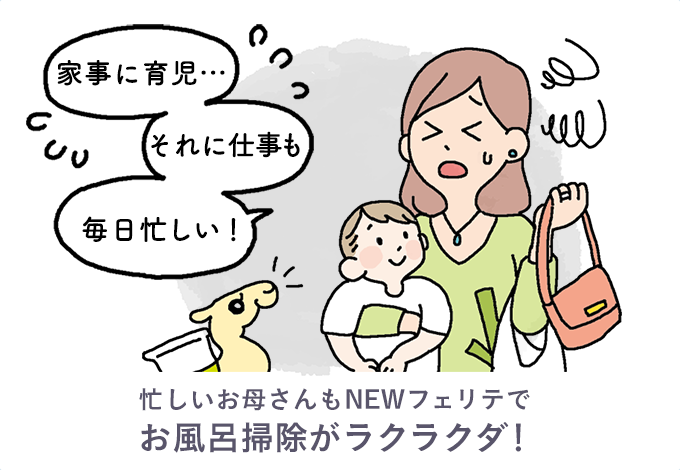 忙しいお母さんもNEWフェリテでお風呂掃除がラクラクダ