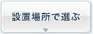 設置場所で選ぶ