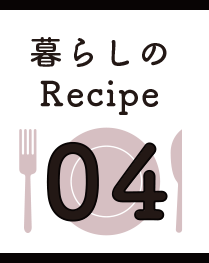 暮らしのRecipe04